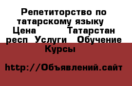 Репетиторство по татарскому языку › Цена ­ 350 - Татарстан респ. Услуги » Обучение. Курсы   